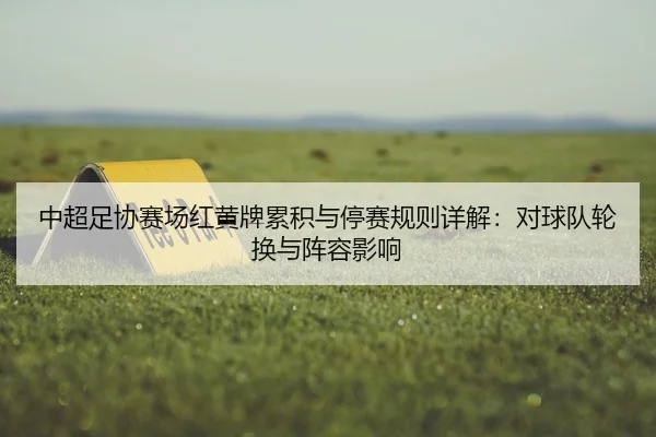 中超足协赛场红黄牌累积与停赛规则详解：对球队轮换与阵容影响